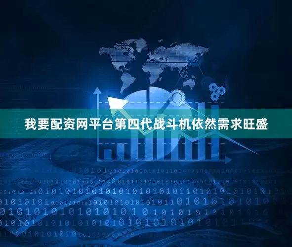 我要配资网平台第四代战斗机依然需求旺盛