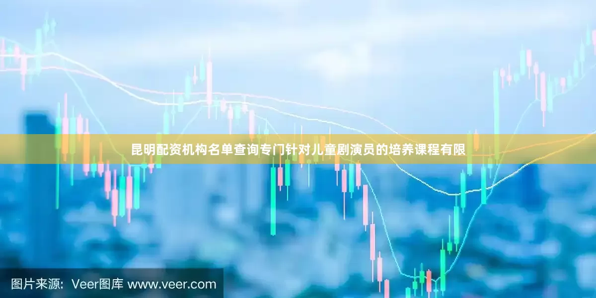 昆明配资机构名单查询专门针对儿童剧演员的培养课程有限
