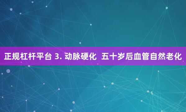 正规杠杆平台 3. 动脉硬化  五十岁后血管自然老化