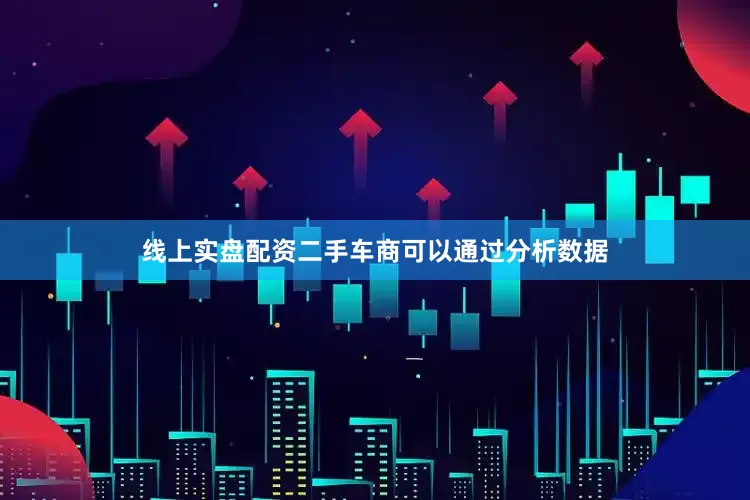 线上实盘配资二手车商可以通过分析数据
