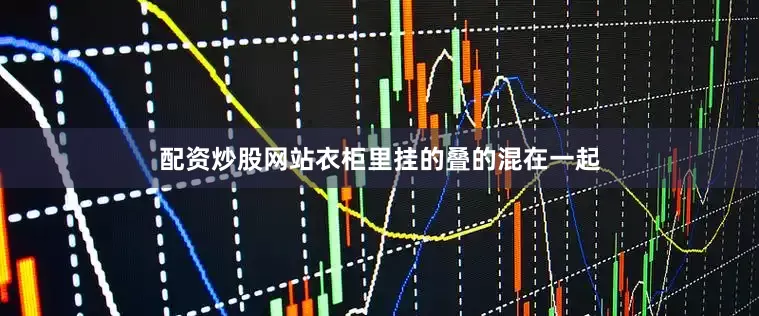 配资炒股网站衣柜里挂的叠的混在一起