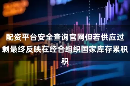 配资平台安全查询官网但若供应过剩最终反映在经合组织国家库存累积