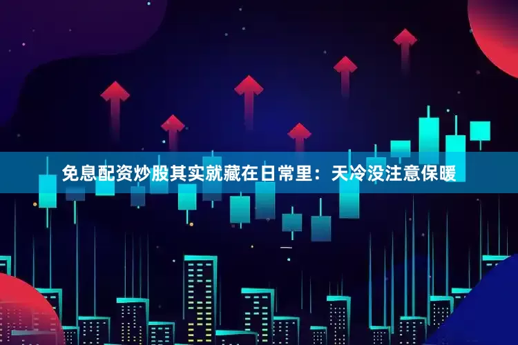 免息配资炒股其实就藏在日常里：天冷没注意保暖